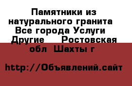 Памятники из натурального гранита - Все города Услуги » Другие   . Ростовская обл.,Шахты г.